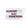 "Almost Too Gay to Function" Vanity License Plate - WHITE