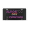 "Almost Too Gay to Function" Vanity License Plate - BLACK